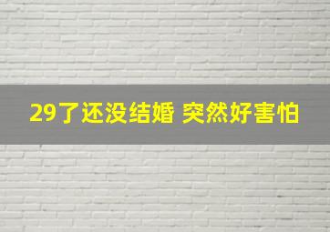 29了还没结婚 突然好害怕